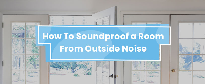 How to Soundproof Your House from Outside Noise